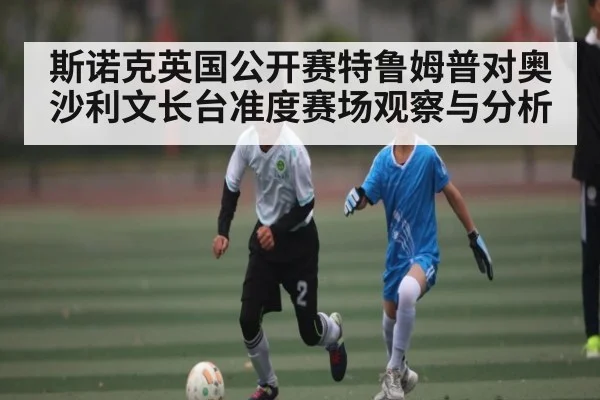 斯诺克英国公开赛特鲁姆普对奥沙利文长台准度赛场观察与分析（www.c7c7.app）