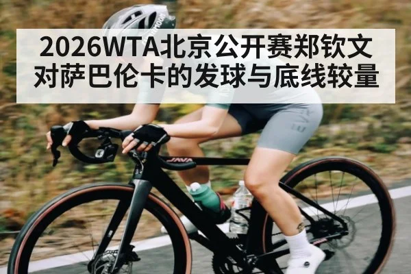 2026WTA北京公开赛郑钦文对萨巴伦卡的发球与底线较量（www.c7c7.app）